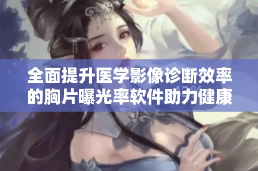 全面提升医学影像诊断效率的胸片曝光率软件助力健康管理
