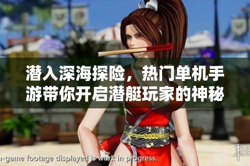 潜入深海探险，热门单机手游带你开启潜艇玩家的神秘旅程