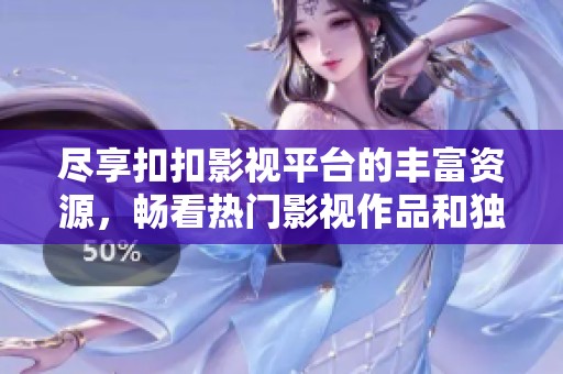尽享扣扣影视平台的丰富资源，畅看热门影视作品和独特内容