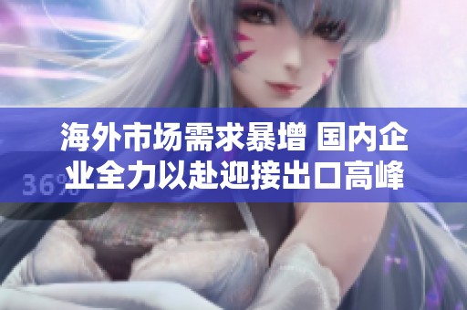 海外市场需求暴增 国内企业全力以赴迎接出口高峰