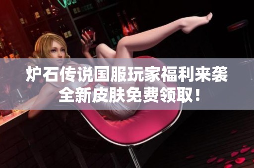 炉石传说国服玩家福利来袭 全新皮肤免费领取！