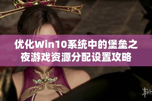 优化Win10系统中的堡垒之夜游戏资源分配设置攻略