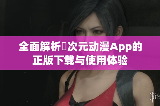 全面解析囧次元动漫App的正版下载与使用体验