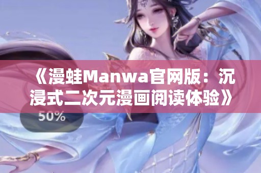 《漫蛙Manwa官网版：沉浸式二次元漫画阅读体验》