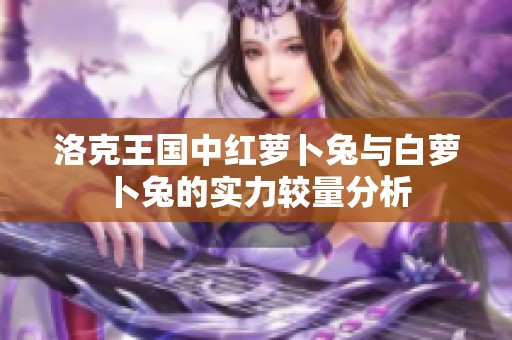 洛克王国中红萝卜兔与白萝卜兔的实力较量分析
