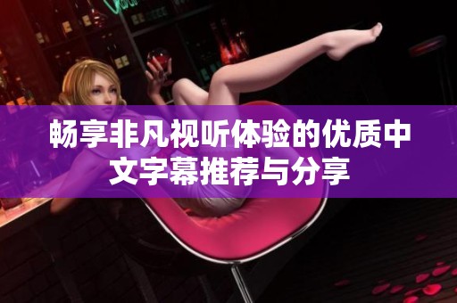畅享非凡视听体验的优质中文字幕推荐与分享