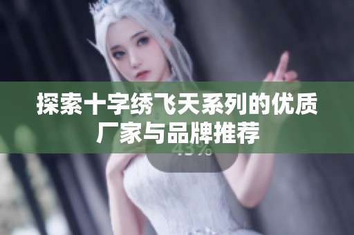 探索十字绣飞天系列的优质厂家与品牌推荐