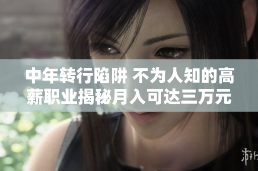中年转行陷阱 不为人知的高薪职业揭秘月入可达三万元