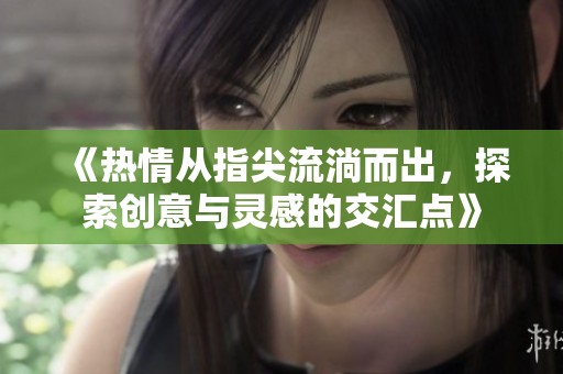 《热情从指尖流淌而出，探索创意与灵感的交汇点》