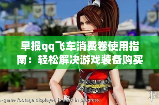 早报qq飞车消费卷使用指南：轻松解决游戏装备购买烦恼