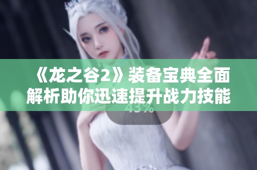 《龙之谷2》装备宝典全面解析助你迅速提升战力技能