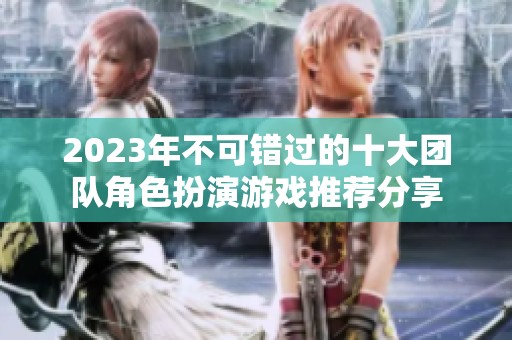 2023年不可错过的十大团队角色扮演游戏推荐分享