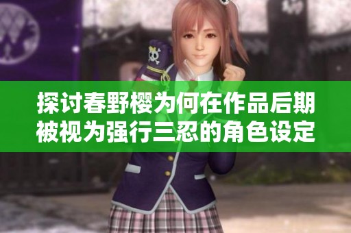 探讨春野樱为何在作品后期被视为强行三忍的角色设定