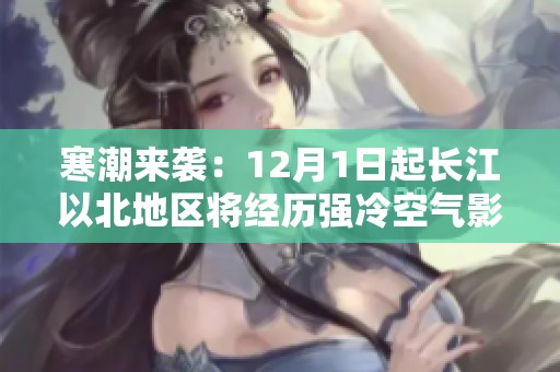寒潮来袭：12月1日起长江以北地区将经历强冷空气影响