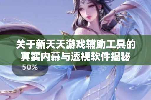 关于新天天游戏辅助工具的真实内幕与透视软件揭秘