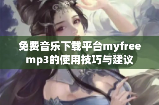 免费音乐下载平台myfreemp3的使用技巧与建议