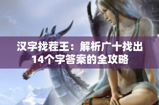 汉字找茬王：解析广十找出14个字答案的全攻略