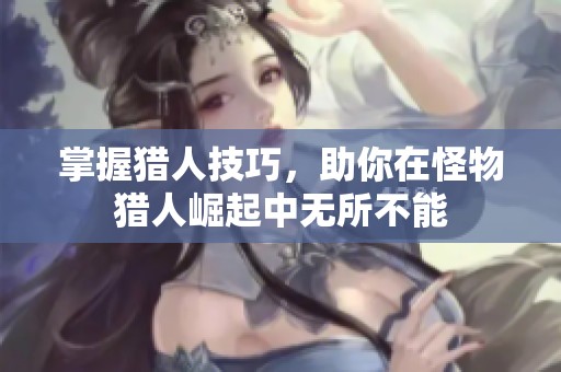 掌握猎人技巧，助你在怪物猎人崛起中无所不能