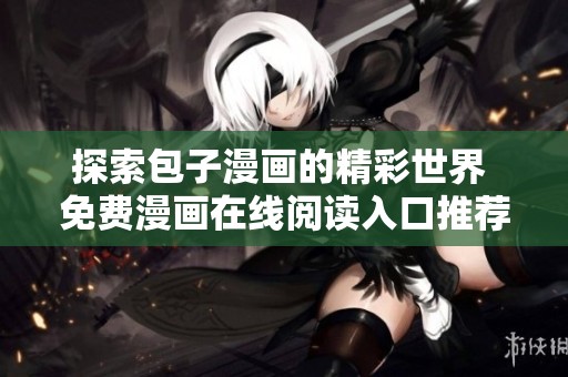 探索包子漫画的精彩世界 免费漫画在线阅读入口推荐