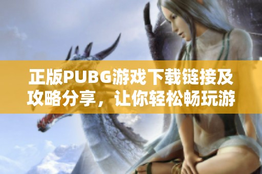 正版PUBG游戏下载链接及攻略分享，让你轻松畅玩游戏