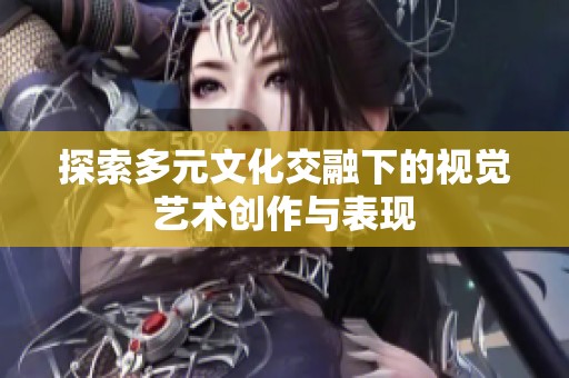 探索多元文化交融下的视觉艺术创作与表现