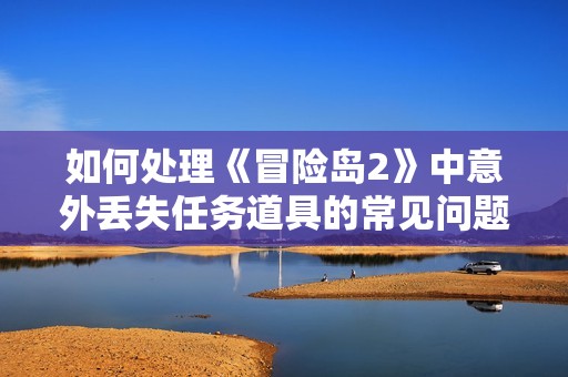 如何处理《冒险岛2》中意外丢失任务道具的常见问题解决办法