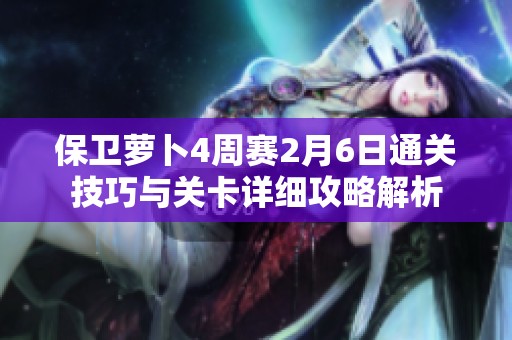 保卫萝卜4周赛2月6日通关技巧与关卡详细攻略解析
