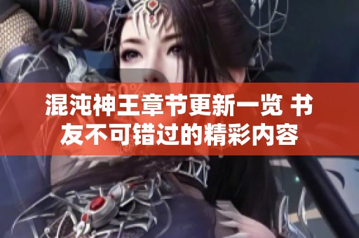 混沌神王章节更新一览 书友不可错过的精彩内容