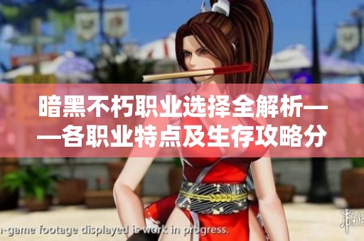 暗黑不朽职业选择全解析——各职业特点及生存攻略分享