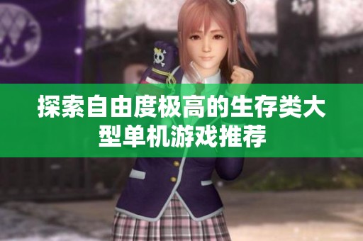 探索自由度极高的生存类大型单机游戏推荐
