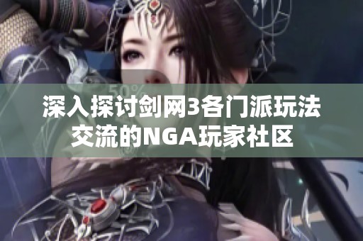 深入探讨剑网3各门派玩法交流的NGA玩家社区