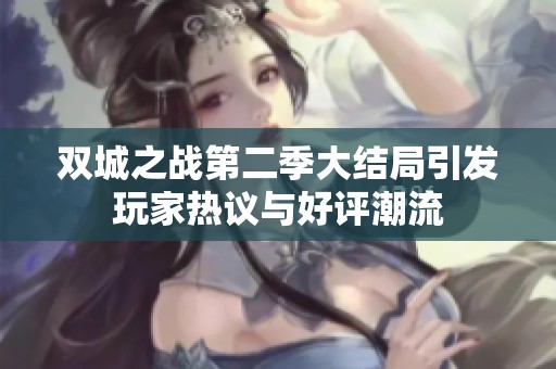 双城之战第二季大结局引发玩家热议与好评潮流