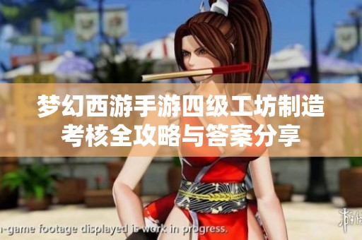 梦幻西游手游四级工坊制造考核全攻略与答案分享