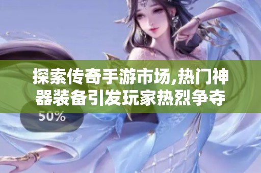 探索传奇手游市场,热门神器装备引发玩家热烈争夺