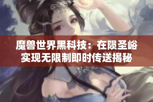 魔兽世界黑科技：在陨圣峪实现无限制即时传送揭秘