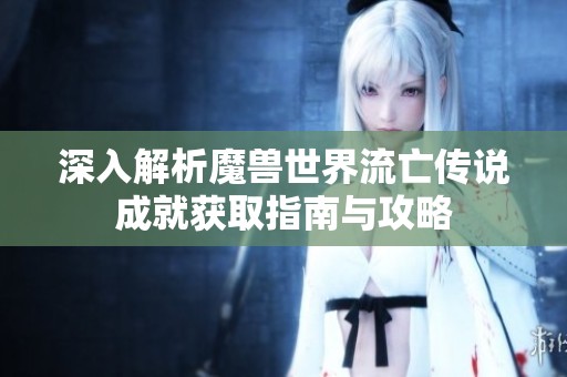深入解析魔兽世界流亡传说成就获取指南与攻略