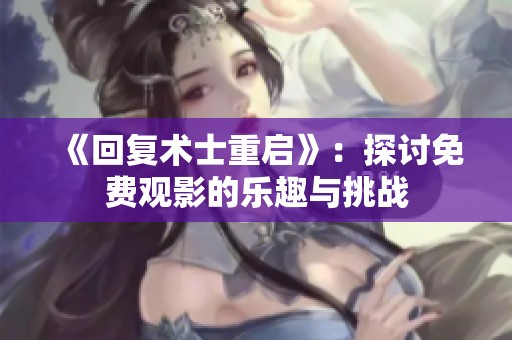 《回复术士重启》：探讨免费观影的乐趣与挑战