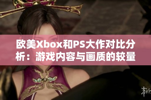 欧美Xbox和PS大作对比分析：游戏内容与画质的较量