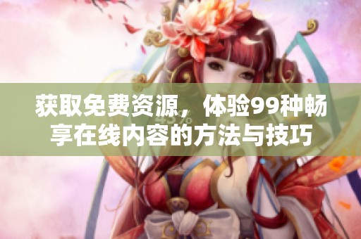 获取免费资源，体验99种畅享在线内容的方法与技巧