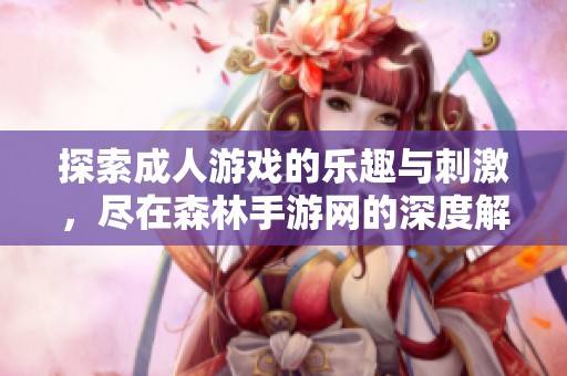 探索成人游戏的乐趣与刺激，尽在森林手游网的深度解析