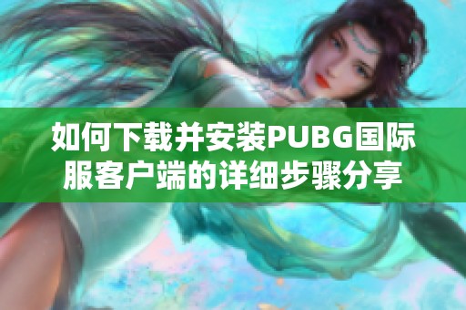 如何下载并安装PUBG国际服客户端的详细步骤分享