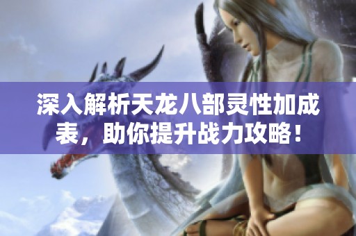 深入解析天龙八部灵性加成表，助你提升战力攻略！