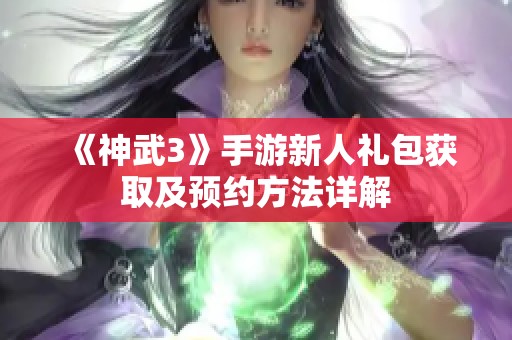 《神武3》手游新人礼包获取及预约方法详解