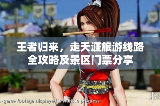 王者归来，走天涯旅游线路全攻略及景区门票分享