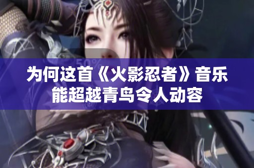 为何这首《火影忍者》音乐能超越青鸟令人动容