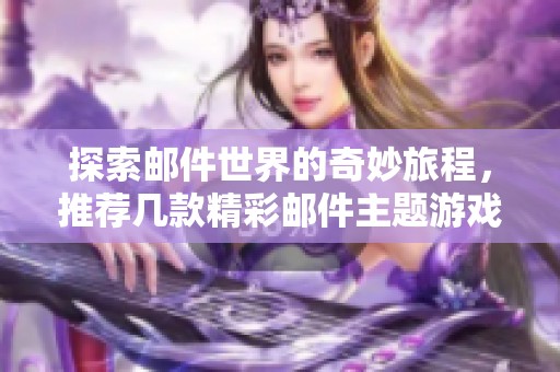 探索邮件世界的奇妙旅程，推荐几款精彩邮件主题游戏