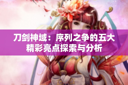 刀剑神域：序列之争的五大精彩亮点探索与分析