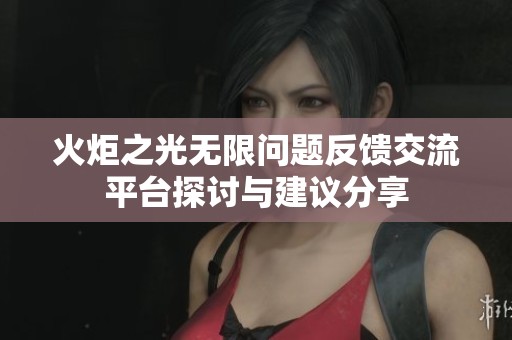 火炬之光无限问题反馈交流平台探讨与建议分享