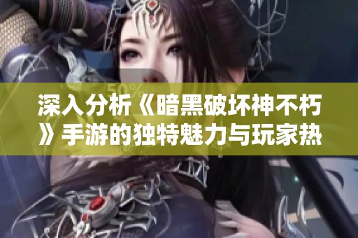 深入分析《暗黑破坏神不朽》手游的独特魅力与玩家热议议题