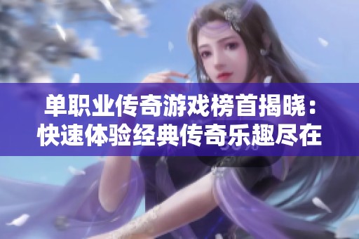 单职业传奇游戏榜首揭晓：快速体验经典传奇乐趣尽在523手游网